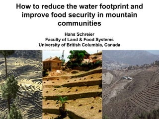 How to reduce the water footprint and
 improve food security in mountain
           communities
                  Hans Schreier
         Faculty of Land & Food Systems
      University of British Columbia, Canada
 