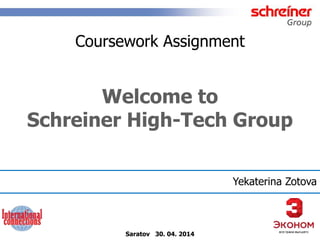 Coursework Assignment 
Welcome to 
Schreiner High-Tech Group 
Saratov 30. 04. 2014 
Yekaterina Zotova 
 