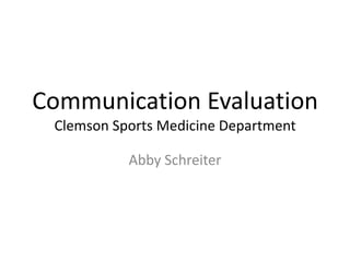 Communication Evaluation
 Clemson Sports Medicine Department

           Abby Schreiter
 