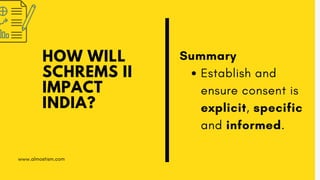 HOW WILL
SCHREMS II
IMPACT
INDIA?
Establish and
ensure consent is
explicit, specific
and informed.
Summary
www.almostism.c...