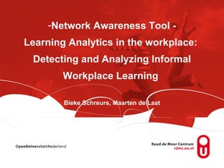 -Network Awareness Tool -
Learning Analytics in the workplace:
 Detecting and Analyzing Informal
        Workplace Learning

        Bieke Schreurs, Maarten de Laat
 