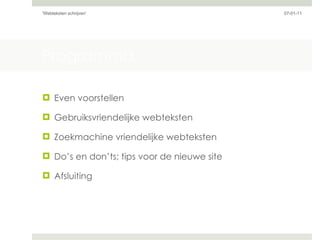 Programma Even voorstellen Gebruiksvriendelijke webteksten Zoekmachine vriendelijke webteksten Do’s en don’ts; tips voor de nieuwe site Afsluiting 07-01-11 'Webteksten schrijven'  