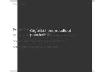 Organisch zoekresultaat Organisch zoekresultaat - populariteit Element 2: Populariteit Dit zijn de links van buitenaf. Hoe meer links van  andere  relevante  sites naar jouw site, hoe belangrijker Google jouw site vindt. 07-01-11 'Webteksten schrijven'  