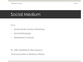 Social Medium  O.a.: Social Media Advies/ Workshops Social Webdesign Webteksten schrijven Bv. HBO Nederland, Belcompany,  Thuisvaccinatie.nl, Nedasco, Reeal. 07-01-11 'Webteksten schrijven'  