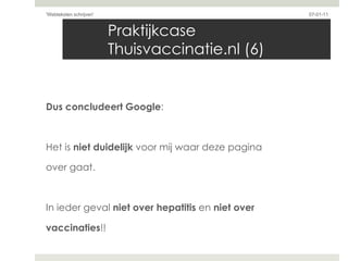Praktijkcase Thuisvaccinatie.nl (6) Dus concludeert Google : Het is  niet duidelijk  voor mij waar deze pagina  over gaat. In ieder geval  niet over hepatitis  en  niet over  vaccinaties !! 07-01-11 'Webteksten schrijven'  