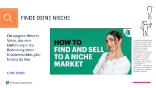 Ein ausgezeichnetes
Video, das eine
Einführung in die
Bedeutung eines
Nischenmarktes gibt,
findest du hier:
Credit: Shopify
FINDE DEINE NISCHE
Um das Video mit deutschen
Untertiteln zu sehen, bitten
wir dich, den Youtube-Link
im Browser zu öffnen. Klicke
dafür auf das Youtube-
Symbol unten rechts.
Anschließend kannst du mit
einem Klick auf „Untertitel“
die englischen Untertitel
aktivieren. Um nun die
deutsche Untertitelung
einzustellen, gehe bitte auf
„Einstellungen“ ->
„Untertitel“ -> „Automatisch
übersetzen“ und wählen aus
den angeführten Sprachen
die Option „Deutsch“.
 