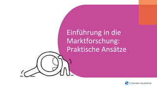 Einführung in die
Marktforschung:
Praktische Ansätze
 
