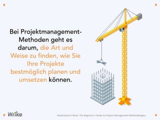 Bei Projektmanagement-
Methoden geht es
darum, die Art und
Weise zu finden, wie Sie
Ihre Projekte
bestmöglich planen und
umsetzen können.
Kostenloses	
  E-­‐Book:	
  The	
  Beginner’s	
  Guide	
  to	
  Project	
  Management	
  Methodologies
 