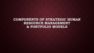 COMPONENTS OF STRATEGIC HUMAN
RESOURCE MANAGEMENT
& PORTFOLIO MODELS
 