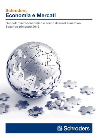 Schroders
Economia e Mercati
Outlook macroeconomico e scelte di asset allocation
Secondo trimestre 2013
 