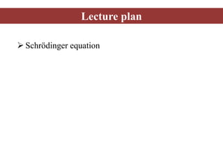 Lecture plan
 Schrödinger equation
 