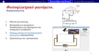 Φωτοηλεκτρικό φαινόμενο.
Πειραματική μελέτη.
25
Ιστορική αναδρομή-Ύλη Παλαιά Κβαντική Φυσική Στοιχεία Κβαντομηχανικής
1. Μελέτη της συσκευής.
2. Καταγραφή των πειραμάτων-
Προσδιορισμός των εξαρτημένων και
ανεξάρτητων μεταβλητών
3. Πείραμα μελέτης του φωτοηλεκτρικού
φαινομένου. (προσομοίωση).
4. Εξοικείωση με την προσομοίωση.
 