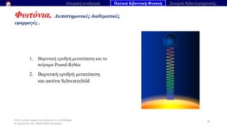 Από το μέλαν σώμα στην εξίσωση του Schrödinger
Ν. Διαμαντής ΣΕΕ, ΠΕ04 ΠΕΚΕΣ Θεσσαλία
Φωτόνια. Διεπιστημονικές διαθεματικές
εφαρμογές .
39
Ιστορική αναδρομή Παλαιά Κβαντική Φυσική Στοιχεία Κβαντομηχανικής
1. Βαρυτική ερυθρή μετατόπιση και το
πείραμα Pound-Rebka
2. Βαρυτική ερυθρή μετατόπιση
και ακτίνα Schwarzchild
 