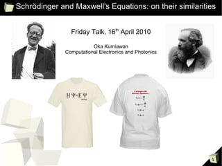 Schrödinger and Maxwell's Equations: on their similarities


                Friday Talk, 16th April 2010

                         Oka Kurniawan
              Computational Electronics and Photonics




                                                        1
 
