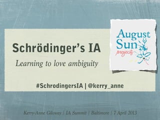 Schrödinger’s IA
Learning to love ambiguity
#SchrodingersIA | @kerry_anne

Kerry-Anne Gilowey | IA Summit | Baltimore | 7 April 2013

 