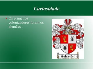 Curiosidade
● Os primeiros
colonizadores foram os
alemães .
 