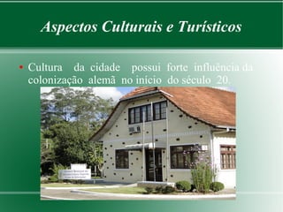 Aspectos Culturais e Turísticos
● Cultura da cidade possui forte influência da
colonização alemã no início do século 20.
 
