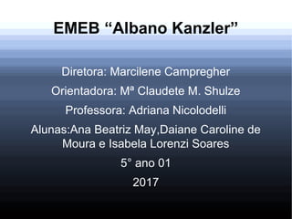 EMEB “Albano Kanzler”
Diretora: Marcilene Campregher
Orientadora: Mª Claudete M. Shulze
Professora: Adriana Nicolodelli
Al...