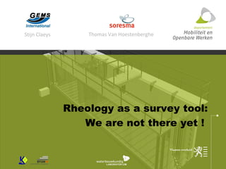 Rheology as a survey tool:  We are not there yet !   Stijn Claeys Thomas Van Hoestenberghe 