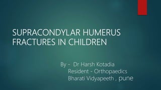 SUPRACONDYLAR HUMERUS
FRACTURES IN CHILDREN
By - Dr Harsh Kotadia
Resident - Orthopaedics
Bharati Vidyapeeth , pune
 