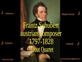 Notturno Frantz Schubert  austrian composer 1797-1828 Trout Quartet Andante Allegra Giusto Andante [email_address] Click the note 