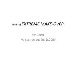 (not so) EXTREME MAKE-OVER Schubert  Valses retrouvées D.2009 