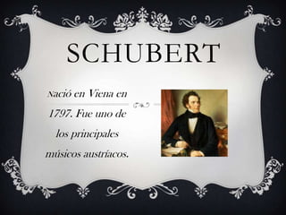 SCHUBERT
Nació

en Viena en

1797. Fue uno de
los principales
músicos austríacos.

 