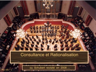 Consultance et Rationalisation
ou Schubert revisité en 2008 …
( Au clic ! )
 