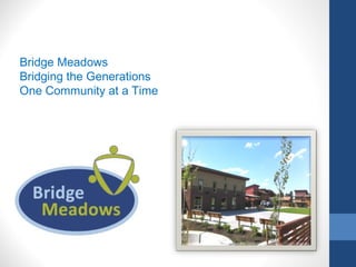 Bridge Meadows
Bridging the Generations
One Community at a Time
 