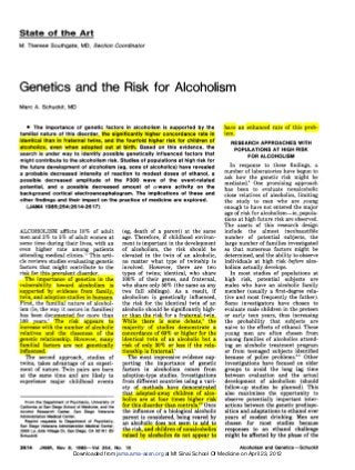 M. Thérèse Southgate, MD, Section Coordinator 
Genetics and the Risk for Alcoholism 
Marc A. Schuckit, MD 
The importance of genetic factors in alcoholism is supported by the 
familial nature of this disorder, the significantly higher concordance rate in 
identical than in fraternal twins, and the fourfold higher risk for children of 
alcoholics, even when adopted out at birth. Based on this evidence, the 
search is under way to identify possible genetically influenced factors that 
might contribute to the alcoholism risk. Studies of populations at high risk for 
the future development of alcoholism (eg, sons of alcoholics) have revealed 
a probable decreased intensity of reaction to modest doses of ethanol, a 
possible decreased amplitude of the P300 wave of the event-related 
potential, and a possible decreased amount of g=a-waveactivity on the 
background cortical electroencephalogram. The implications of these and 
other findings and their impact on the practice of medicine are explored. 
(JAMA 1985;254:2614-2617) 
ALCOHOLISM afflicts 10% of adult 
men and 3% to 5% of adult women at 
some time during their lives, with an 
even higher rate among patients 
attending medical clinics.12 This arti¬ 
cle reviews studies evaluating genetic 
factors that might contribute to the 
risk for this prevalent disorder. 
The importance of genetics in the 
vulnerability toward alcoholism is 
supported by evidence from family, 
twin, and adoption studies in humans. 
First, the familial nature of alcohol¬ 
ism (ie, the way it occurs in families) 
has been documented for more than 
100 years.1 The risk appears to 
increase with the number of alcoholic 
relatives and the closeness of the 
genetic relationship. However, many 
familial factors are not genetically 
influenced. 
The second approach, studies of 
twins, takes advantage of an experi¬ 
ment of nature. Twin pairs are born 
at the same time and are likely to 
experience major childhood events 
(eg, death of a parent) at the same 
age. Therefore, if childhood environ¬ 
ment is important in the development 
of alcoholism, the risk should be 
elevated in the twin of an alcoholic, 
no matter what type of twinship is 
involved. However, there are two 
types of twins; identical, who share 
100% of their genes, and fraternal, 
who share only 50% (the same as any 
two full siblings). As a result, if 
alcoholism is genetically influenced, 
the risk for the identical twin of an 
alcoholic should be significantly high¬ 
er than the risk for a fraternal twin. 
While there is some debate,4 the 
majority of studies demonstrate a 
concordance of 60% or higher for the 
identical twin of an alcoholic but a 
risk of only 30% or less if the rela¬ 
tionship is fraternal.5 
The most impressive evidence sup¬ 
porting the importance of genetic 
factors in alcoholism comes from 
adoption-type studies. Investigations 
from different countries using a vari¬ 
ety of methods have demonstrated 
that adopted-away children of alco¬ 
holics are at four times higher risk 
for this disorder than controls.*"8 Once 
the influence of a biological alcoholic 
parent is considered, being reared by 
an alcoholic does not seem to add to 
the risk, and children of nonalcoholics 
raised by alcoholics do not appear to 
have an enhanced rate of this prob¬ 
lem. 
RESEARCH APPROACHES WITH 
POPULATIONS AT HIGH RISK 
FOR ALCOHOLISM 
In response to these findings, a 
number of laboratories have begun to 
ask how the genetic risk might be 
mediated.8 One promising approach 
has been to evaluate nonalcoholic 
close relatives of alcoholics, limiting 
the study to men who are young 
enough to have not entered the major 
age of risk for alcoholism—ie, popula¬ 
tions at high future risk are observed. 
The assets of this research design 
include the almost inexhaustible 
number of potential subjects, the 
large number of families investigated 
so that numerous factors might be 
determined, and the ability to observe 
individuals at high risk before alco¬ 
holism actually develops. 
In most studies of populations at 
high risk, potential subjects are 
males who have an alcoholic family 
member (usually a first-degree rela¬ 
tive and most frequently the father). 
Some investigators have chosen to 
evaluate male children in the preteen 
or early teen years, thus increasing 
the probability that subjects are 
naive to the effects of ethanol. These 
young men are often chosen from 
among families of alcoholics attend¬ 
ing an alcoholic treatment program 
or from teenaged subjects identified 
because of police problems.9" Other 
investigations have focused on older 
groups to avoid the long lag time 
between evaluation and the actual 
development of alcoholism (should 
follow-up studies be planned). This 
also maximizes the opportunity to 
observe potentially important inter¬ 
actions between the genetic predispo¬ 
sition and adaptations to ethanol over 
years of modest drinking. Men are 
chosen for most studies because 
responses to an ethanol challenge 
might be affected by the phase of the 
From the Department of Psychiatry, University of 
California at San Diego School of Medicine, and the 
Alcohol Research Center, San Diego Veterans 
Administration Medical Center. 
Reprint requests to Department of Psychiatry, 
San Diego Veterans Administration Medical Center, 
3350 La Jolla Village Dr, San Diego, CA 92161 (Dr 
Schuckit). 
Downloaded from jama.ama-assn.org at Mt Sinai School Of Medicine on April 23, 2012 
 