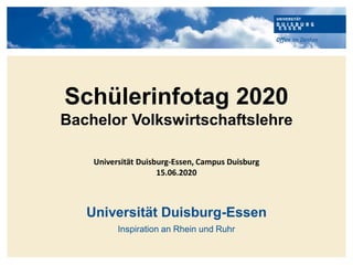 Universität Duisburg-Essen
Inspiration an Rhein und Ruhr
Schülerinfotag 2020
Bachelor Volkswirtschaftslehre
Universität Duisburg-Essen, Campus Duisburg
15.06.2020
 
