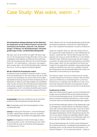 10  Unser Nutzen




Case Study: Was wäre, wenn …?




Die Kreissparkasse Esslingen-Nürtingen hat den Mehrwert 	            kosten: Werden durch die manuelle Nachbearbeitung 60 Minuten
der Kooperation mit der SCHUFA errechnet. Auf den Prüf­              pro Kreditantrag kalkuliert, entstünden bei 2.000 Kreditanträ­
stand kamen die Produkte „Auskunft“ und „Nachmel­                    gen im Jahr zusätzliche Personalkosten von jährlich 50.000 Euro.
dungen“ im Rahmen von Bonitätsprüfungen und Kredit­
gewährungen im Neu- und Bestandskundengeschäft.                      Ginge man zusätzlich davon aus, dass zehn Prozent der Kun­
                                                                     den aufgrund der langen Wartezeit zu einem Mitbewerber ab­
 Was wäre, wenn es die SCHUFA nicht gäbe? Mit dieser Frage           wandern, würde dies nach internen Berechnungen der Kreis­
 hat sich die Kreissparkasse Esslingen-Nürtingen intensiv ausei­     sparkasse den Ertrag um weitere 83.000 Euro im Jahr belasten.
 nandergesetzt. Nach Migration auf OSPlus der Finanz Infor­ atik
                                                          m          Außerdem wären erhebliche Auswirkungen bei den Zinssätzen
 wollte die Kreissparkasse den Mehrwert der SCHUFA-Produkte          zu erwarten, die aufgrund des Informationsdefizits und erhöhten
„Auskunft“ und „Nachmeldung“ untersuchen. Das Ergebnis               Risikos stiegen. Wenn sich dann geschätzte fünf Prozent der
 gleich vorweg: Jeder in die SCHUFA-Dienstleistungen investierte     Kunden für eine andere Bank entscheiden, kämen weitere Ertrags­
 Euro hat ca. 13 Euro an eigenem Aufwand eingespart.                 ausfälle von 40.000 Euro pro Jahr hinzu. Schließlich simulierte
                                                                     die Kreissparkasse noch die potenzielle Abkehr der Kunden vom
Mit der SCHUFA die Prozesskosten senken                              Ratenkredit und die Auflösung von Sparanlagen.
Zur Berechnung der verschiedenen Szenarien wurden im ersten
Schritt die Prozesskosten für den Fall ermittelt, dass die SCHUFA-   Die Szenarien zeigen: Durch die SCHUFA-Auskunft wird der
Auskunft nicht einbezogen wird. Damit hätte sich die endgül­         m
                                                                     ­ anuelle Aufwand auf ein Minimum reduziert. Allein die Zeiter­
tige Kreditentscheidung inklusive Einholen der Bankauskunft mit      sparnis von 60 Minuten pro Kreditvertrag führt zu einer Kos­
Postlaufzeit um sieben bis zehn Tage verzögert. Die unmittelbare     tensenkung von mindestens etwa 50.000 Euro im Jahr. Hinzu
Folge: Kunden sind durch die Verschiebung der Kreditentschei­        kommt der wesentliche Mehrwert eines optimierten Kunden­
dung weniger zugänglich für weitere Beratungs- und Finanzie­         services durch Reaktionsschnelle und mehr Zeit für die Beratung.
rungsgespräche. Auch Cross-Selling-Geschäfte wären deutlich
erschwert. Darüber hinaus entstünden zusätzliche Personal­           Kundenservice im Blick
                                                                     Neben der SCHUFA-Auskunft spielen auch die SCHUFA-Nachmel­
                                                                     dungen eine entscheidende Rolle bei der Kreditentscheidung.
                                                                     Durch den Nachmeldungsservice der SCHUFA erhalten Vertrags­
Ausgangslage: Steuerung und Optimierung von Geschäfts­               partner automatisch aktualisiert Informationen zu ihren Kunden
prozessen bei der Kreissparkasse Esslingen-­ ürtingen
                                           N                         und können sofort auf eventuelle Bonitätsveränderungen reagieren.


Ziel: Ertragssteigerung bei den Produktangeboten an Neu-             Die SCHUFA-Nachmeldungen basieren auf den Mitteilungen ande­
und Bestandskunden                                                   rer Vertragspartner und Informationen aus öffentlichen Verzeich­
                                                                     nissen oder amtlichen Bekanntmachungen. Durch die SCHUFA-
Lösung: Ermittlung der ­nformations- und Auskunftskosten.
                         I                                           Nachmeldungen und deren Speicherung in der OSP-integrierten
Simulation, welche ­ osten entstehen, wenn die „Auskünfte“
                   K                                                 Vertragspartnerdatenbank wird die Kreissparkasse ­ ktuell infor­
                                                                                                                         a
und „Nach­ eldungen“ der SCHUFA nicht eingebunden werden
          m                                                          miert und ist dadurch flexibel und unabhängig. Weiterhin geben
                                                                     die von der SCHUFA gemeldeten Anschriften­ nderungen Auf­
                                                                                                                    ä
Ergebnis: Die Kooperation mit der SCHUFA trägt zur Risiko­           schluss über den Verbleib unbekannt verzogener Kunden.
minimierung sowie zur Zeit- und Kostenersparnis bei. ­ osten
                                                      K
für die SCHUFA von einem Euro führen bei der Kreissparkasse          Ohne die Nachmeldungen der SCHUFA müssten Bankberater
zur Einsparung von 13 Euro.                                          die Schuldnerverzeichnisse in die Beobachtung einbeziehen und
                                                                     aufwändig sichten. Für das Einholen der Informationen in öf­
                                                                     fentlichen Registern – ein- bis zweimal pro Monat – würde ein
 
