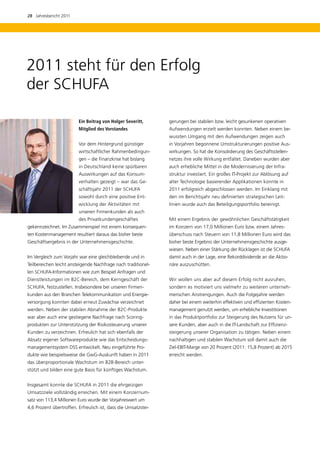28  Jahresbericht 2011




2011 steht für den Erfolg
der SCHUFA

                         Ein Beitrag von Holger Severitt,       gerungen bei stabilen bzw. leicht gesunkenen operativen
                         Mitglied des Vorstandes                Aufwendungen erzielt werden konnten. Neben einem be-
                                                                wussten Umgang mit den Aufwendungen zeigen auch
                         Vor dem Hintergrund günstiger          in Vorjahren begonnene Umstrukturierungen positive Aus-
                         wirtschaftlicher Rahmenbedingun-       wirkungen. So hat die Konsolidierung des Geschäftsstellen-
                         gen – die Finanzkrise hat bislang      netzes ihre volle Wirkung entfaltet. Daneben wurden aber
                         in Deutschland keine spürbaren         auch erhebliche Mittel in die Modernisierung der Infra-
                         Auswirkungen auf das Konsum-           struktur investiert. Ein großes IT-Projekt zur Ablösung auf
                         verhalten gezeigt – war das Ge-        alter Technologie basierender Applikationen konnte in
                         schäftsjahr 2011 der SCHUFA            2011 erfolgreich abgeschlossen werden. Im Einklang mit
                         s
                         ­ owohl durch eine positive Ent-       den im Berichtsjahr neu definierten strategischen Leit­
                         wicklung der Aktivitäten mit           linien wurde auch das Beteiligungsportfolio bereinigt.
                         u
                         ­ nseren Firmenkunden als auch
                         des Privatkundengeschäftes             Mit einem Ergebnis der gewöhnlichen Geschäftstätigkeit
­ ekennzeichnet. Im Zusammenspiel mit einem konsequen-
g                                                               im Konzern von 17,0 Millionen Euro bzw. einem Jahres-
ten Kostenmanagement resultiert daraus das bisher beste         überschuss nach Steuern von 11,8 Millionen Euro wird das
Geschäftsergebnis in der Unternehmensgeschichte.                bisher beste Ergebnis der Unternehmensgeschichte ausge-
                                                                wiesen. Neben einer Stärkung der Rücklagen ist die SCHUFA
Im Vergleich zum Vorjahr war eine gleichbleibende und in        damit auch in der Lage, eine Rekorddividende an die Aktio-
Teilbereichen leicht ansteigende Nachfrage nach traditionel-    näre auszuschütten.
len SCHUFA-Informationen wie zum Beispiel Anfragen und
Dienstleistungen im B2C-Bereich, dem Kerngeschäft der           Wir wollen uns aber auf diesem Erfolg nicht ausruhen,
SCHUFA, festzustellen. Insbesondere bei unseren Firmen-         s
                                                                ­ ondern es motiviert uns vielmehr zu weiteren unterneh-
kunden aus den Branchen Telekommunikation und Energie-          merischen Anstrengungen. Auch die Folgejahre werden
versorgung konnten dabei erneut Zuwächse verzeichnet            d
                                                                ­ aher bei einem weiterhin effektiven und effizienten Kosten-
werden. Neben der stabilen Abnahme der B2C-Produkte             management genutzt werden, um erhebliche Investitionen
war aber auch eine gestiegene Nachfrage nach Scoring­           in das Produktportfolio zur Steigerung des Nutzens für un-
produkten zur Unterstützung der Risikosteuerung unserer         sere Kunden, aber auch in die IT-Landschaft zur Effizienz-
Kunden zu verzeichnen. Erfreulich hat sich ebenfalls der        steigerung unserer Organisation zu tätigen. Neben einem
Absatz eigener Softwareprodukte wie das Entscheidungs-          nachhaltigen und stabilen Wachstum soll damit auch die
managementsystem DSS entwickelt. Neu eingeführte Pro-           Ziel-EBIT-Marge von 20 Prozent (2011: 15,8 Prozent) ab 2015
dukte wie beispielsweise die GwG-Auskunft haben in 2011         erreicht werden.
das überproportionale Wachstum im B2B-Bereich unter-
stützt und bilden eine gute Basis für künftiges Wachstum.


Insgesamt konnte die SCHUFA in 2011 die ehrgeizigen
U
­ msatzziele vollständig erreichen. Mit einem Konzernum-
satz von 113,4 Millionen Euro wurde der Vorjahreswert um
4,6 Prozent übertroffen. Erfreulich ist, dass die Umsatzstei-
 