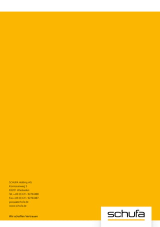 Jahresbericht 2011


SCHUFA Holding AG
Kormoranweg 5
65201 Wiesbaden
Tel.	+ 49 (0) 611 - 9278-888
Fax	+ 49 (0) 611 - 9278-887
presse@schufa.de
www.schufa.de



Wir schaffen Vertrauen         Wir schaffen Vertrauen
 