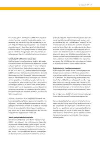 Jahresbericht 2011  7




Risiken einzugehen. Mithilfe der SCHUFA-Premiumpartner-        landsauskunft prüfen. Für Unternehmen bedeutet dies nicht
schaften kann der komplette Kundenlebenszyklus – von           nur die Erschließung neuer Marktpotenziale, sondern auch
Bestellung und Bonitätsprüfung über Auslieferung bis hin       eine immense Zeit- und Kostenersparnis. Sowohl SCHUFA-
zum möglichen Forderungsmanagement – aus einer Hand            Firmenkunden als auch Verbraucher profitieren von diesem
angeboten werden. Durch diese gesicherte Möglichkeit,          neuen Verfahren. Durch den grenzüberschreitenden Daten-
kundenfreundliche Zahlungswege anbieten zu können, erlan-      austausch können oft bessere Kreditkonditionen genutzt
gen die Händler zudem geringere Abbruchquoten bei Be-          werden. Von der ersten Stunde an nutzt die Deutsche Kre-
stellvorgängen. Dies führt schließlich zu höheren Umsätzen.    ditbank AG das von der SCHUFA entwickelte System. Der
                                                               Österreichische Kreditschutzverband von 1870 konnte als
GwG-Auskunft: Geldwäschern auf der Spur                        erste ausländische Auskunftei an CBDE-online angeschlos-
Das Einschleusen kriminell erworbener Gelder in den legalen    sen werden. Die SCHUFA wird den online-basierten Zugang
Finanzkreislauf kann der Volkswirtschaft erheblichen Schaden   zu Auslandsauskünften in Europa weiter ausbauen.
zufügen. Nach dem Jahresbericht der Financial Intelligence
Unit (FIU) Deutschland des Bundeskriminalamtes wurde           Datenfokussiertes Compliancemanagement
im Jahr 2010 mit 11.042 Geldwäscheverdachtsanzeigen            In den letzten zehn Jahren ist eine Zunahme gesetzlicher
(+ 22 Prozent) der Höchststand seit Inkrafttreten des Geld-    Auflagen sowie regulatorischer Einflüsse zu beobachten.
wäschegesetzes (GwG) festgestellt. Kreditinstitute erstat­     Unternehmen werden verpflichtet ihre Geschäftsprozesse
teten die Mehrheit dieser Verdachtsanzeigen und kommen         so zu definieren, dass die Einhaltung gesetzlicher Pflichten,
so ihrer gesetzlichen Verpflichtung nach, nicht nur den        Vorschriften und Richtlinien sichergestellt sind. Die Frage
V
­ ertragsnehmer selbst, sondern auch den „wirtschaftlich       lautet heute nicht mehr ob, sondern wie Compliance effi­
Berechtigten“ eindeutig zu identifizieren. Neben Kredit­       zient betrieben werden kann. Maßgeblich für die Qualität
instituten sieht hier der Gesetzgeber auch zum Beispiel Ver-   der Risikoentscheidungen ist die rechtskonforme Beschaf-
sicherungsunternehmen, Rechtsanwälte, Wirtschaftsprüfer,       fung aussagekräftiger und entscheidungsrelevanter Daten.
Immobilienmakler oder Händler in der Pflicht, bei Verdachts-
fällen einzuschreiten.                                         Nur ein Experte wie die SCHUFA bietet integrierte Lösungen
                                                               für ein datenfokussiertes Compliancemanagement an.
Die neue SCHUFA-GwG-Auskunft bietet eine schnelle und
kostengünstige Lösung für diese sogenannten gesetzlich „Ver-   Die zuverlässige Beschaffung externer Wirtschaftsinforma­
pflichteten“. Anhand der Beteiligungsverhältnisse des an-      tionen und gleichzeitige Verknüpfung der Informationen zu
gefragten Unternehmens ermittelt die SCHUFA die natürliche     den Entscheidern der abgefragten Unternehmen ist eine
Person, die als wirtschaftlich Berechtigter infrage kommt:     Basis für eine qualifizierte und vertrauenswürdige Entschei-
jene Person also, in deren Interesse letztlich das Geschäft    dungsgrundlage, die nur die SCHUFA bietet. Ein wesent­
möglicherweise abgeschlossen werden soll.                      licher Vorteil für Unternehmen, die mit datenfokussiertem
                                                               Compliancemanagement unentdeckte Potenziale aus-
SCHUFA ermöglicht Auslandsauskünfte                            schöpfen wollen.
Seit Oktober 2011 ist der Cross Border Data Exchange
(CBDE) – der Austausch von kreditrelevanten Daten über
Deutschlands Grenzen hinweg – online möglich. Eine von
der SCHUFA entwickelte Webapplikation bietet schnelles
und effizientes Management ausländischer Kreditanfra-
gen. Mittels CBDE-online können deutsche Unternehmen
die Bonität privater ausländischer Kreditnehmer per Aus-
 