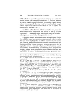 364             LEGISLATION AND PUBLIC POLICY                             [Vol. 3:351

UBIT under the exception for organizations that carry out a substantial
amount of their work through volunteer labor.67 Although there are
no reported cases pertaining to the UBIT of community garden organi-
zations, it is conceivable that they would be treated similarly to agri-
cultural organizations whose revenues from the sale of supplies and
equipment are subject to UBIT.68
    In addition to beneﬁts from federal income tax laws, a not-for-
proﬁt or horticultural organization may qualify for state or local tax
exemptions.69 For example, some laws provide tax relief on sales70
and on personal property that the organization owns.71
      Community garden organizations must fulﬁll potentially expen-
sive and labor-intensive organization requirements in order to realize
their goal of serving the public. In addition to complying with routine
state corporate law requirements such as holding annual meetings and
elections and ﬁling bylaws, community garden organizations may be
required to procure a license to sell produce.72 Furthermore, as enti-
ties that have the responsibility for operating garden programs for
members and the public, community garden organizations may face
legal liability for injury. Garden organizations need appropriate insur-

 67. See I.R.C. § 513(a)(1) (1994); HOPKINS, supra note 62, at § 27.2(a) (discussing
exceptions from unrelated business taxation).
 68. See id. § 26.5(e) nn.448-51 (unrelated business activity in labor and agricultural
organizations).
 69. See, e.g., CAL. REV. & TAX. CODE § 214 (West 1998); CONN. GEN. STAT. § 12-
81 (1958 & Supp. 1999); IDAHO CODE § 63-602C (1996); MD. CODE ANN., TAX-
PROP. § 7-202 (1994 & Supp. 1999); MASS. GEN. LAWS ANN. ch. 59, § 5 (West 1988
& Supp. 1999); MISS. CODE ANN. § 27-31-1 (1999); MONT. CODE ANN. § 15-6-
201(1)(c) (1999); NEV. REV. STAT. § 361.140 (1999); N.H. REV. STAT. ANN. § 72:23
(1991 & Supp. 1999); N.Y. TAX LAW § 1116 (McKinney 1987 & Supp. 1999); WYO.
STAT. ANN. § 39-16-105 (Michie 1999).
 70. See, e.g., N.Y. TAX LAW § 1116 (McKinney 1999); WYO. STAT. ANN. § 39-16-
105 (Michie 1999).
 71. See, e.g., CONN. GEN. STAT. § 12-81 (providing tax exemption to property be-
longing to agricultural or horticultural societies); MONT. CODE ANN. § 15-6-201(1)(c)
(exempting “property used exclusively for agricultural and horticultural societies”).
An organization’s property may, of course, be treated differently according to its use.
See Down Home Project, Inc. v. Dep’t of Revenue of the State of Mont., No. SPT-
1991-4, 1993 Mont. Tax LEXIS 12, at *10 (Mont. Tax App. Bd. Jan. 21, 1993) (ﬁnd-
ing donated residential properties in which community gardeners reside and at which
gardening workshops were conducted were properly exempt from state taxation under
Montana law).
 72. See, e.g., MINNEAPOLIS, MINN., CODE OF ORDINANCES § 265.360 (1996), avail-
able in <http://www.municode.com/CGI-BIN/om_isapi.dll?infobase=11490.NFO&
softpage=Browse_Frame_Pg42> (permitting nonproﬁt organization to obtain license
to sell vegetables, fruits, garden produce, farm produce, and arts and crafts on its
premises or on public rights-of-way).
 