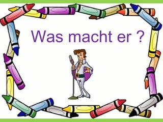 Was macht er ?