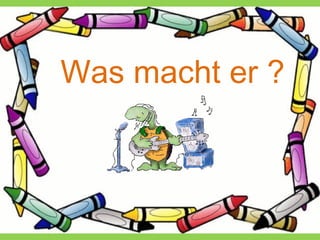 Was macht er ?