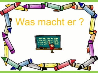 Was macht er ?