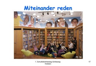 Miteinander reden




   1. Schulbibliothekstag Schleswig-   17
                Holstein
 
