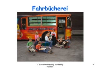 Fahrbücherei




 1. Schulbibliothekstag Schleswig-   4
              Holstein
 