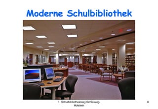 Moderne Schulbibliothek




      1. Schulbibliothekstag Schleswig-   6
                   Holstein
 