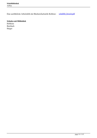 Schulbibliothek
Aufbau




Eine ausführliche Arbeitshilfe der Büchereifachstelle Koblenz:   schulbib_brosch.pdf


Schulen mit Bibliothek
Hofheim
Butzbach
Haiger




                                                                                       page 11 / 115
 