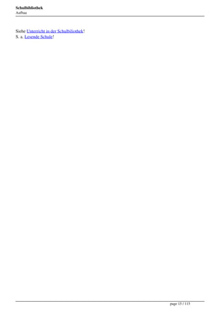 Schulbibliothek
Aufbau




Siehe Unterricht in der Schulbiliothek!
S. a. Lesende Schule!




                                          page 15 / 115
 