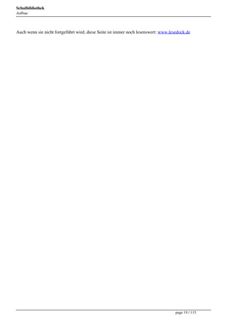 Schulbibliothek
Aufbau




Auch wenn sie nicht fortgeführt wird, diese Seite ist immer noch lesenswert: www.lesedock.de




                                                                                    page 19 / 115
 
