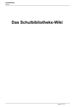 Schulbibliothek
Aufbau




                        



                       

          Das Schulbibliotheks-Wiki
                       

                       

                       

                       

                       

                       




 

 

 

 


                                page 43 / 115
 