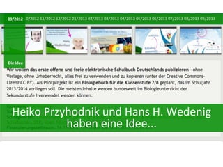 09/2012	
  10/2012	
  11/2012	
  12/2012	
  01/2013	
  02/2013	
  03/2013	
  04/2013	
  05/2013	
  06/2013	
  07/2013	
  08/2013	
  09/2013	
  

Die	
  Idee	
  

Heiko	
  Przyhodnik	
  und	
  Hans	
  H.	
  Wedenig	
  
haben	
  eine	
  Idee...	
  

 
