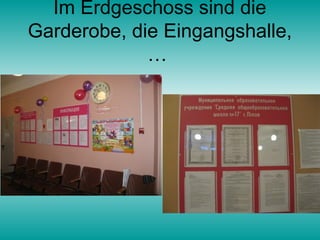 Im Erdgeschoss sind die
Garderobe, die Eingangshalle,
             …
 