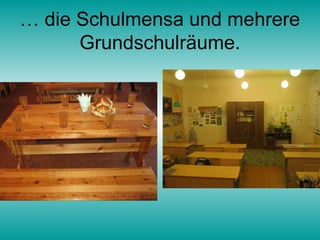 … die Schulmensa und mehrere
      Grundschulräume.
 