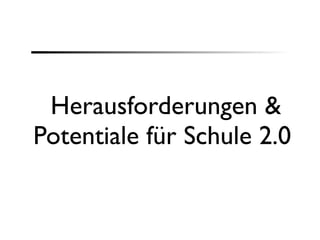 Herausforderungen &
Potentiale für Schule 2.0
 